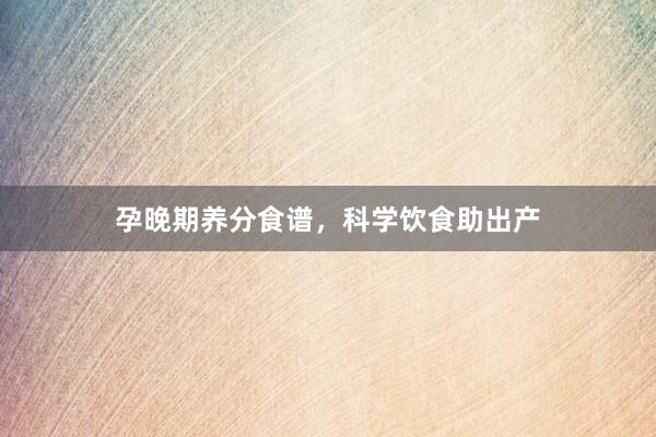 孕晚期养分食谱，科学饮食助出产