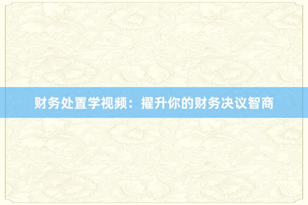 财务处置学视频：擢升你的财务决议智商