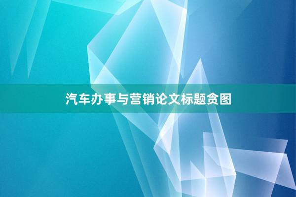 汽车办事与营销论文标题贪图